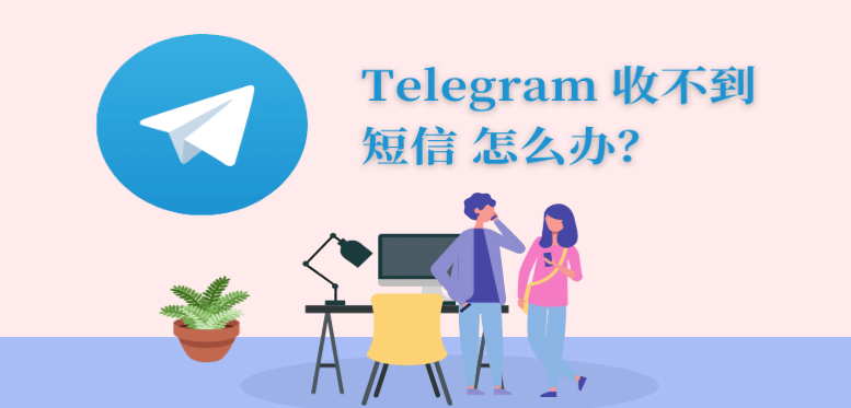Telegram 中国手机号收不到短信怎么办