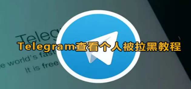 Telegram怎么查看个人被拉黑
